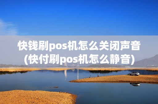 快钱刷pos机怎么关闭声音(快付刷pos机怎么静音)