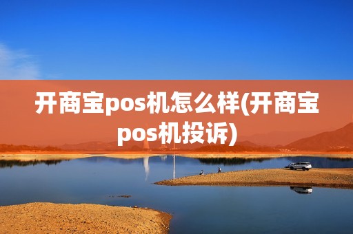 开商宝pos机怎么样(开商宝pos机投诉)