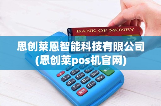 思创莱恩智能科技有限公司(思创莱pos机官网)