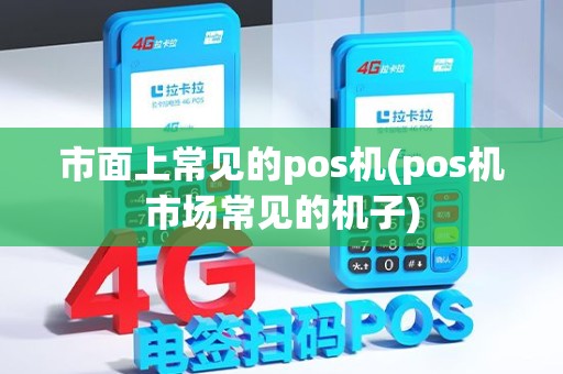市面上常见的pos机(pos机市场常见的机子)