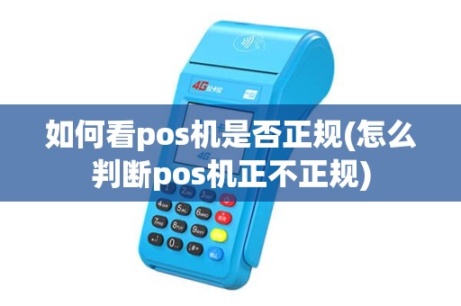 如何看pos机是否正规(怎么判断pos机正不正规)