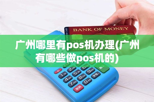 广州哪里有pos机办理(广州有哪些做pos机的)