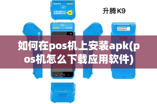 如何在pos机上安装apk(pos机怎么下载应用软件)