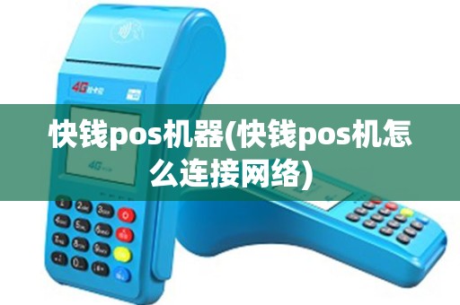 快钱pos机器(快钱pos机怎么连接网络)