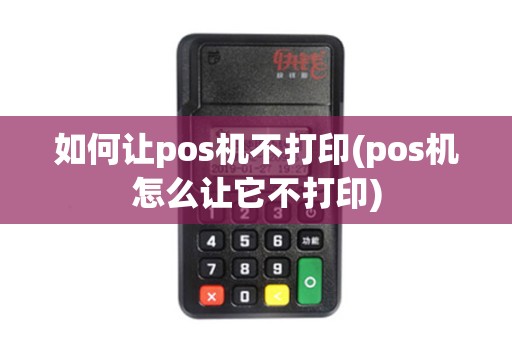 如何让pos机不打印(pos机怎么让它不打印)
