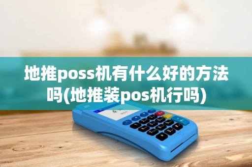 地推poss机有什么好的方法吗(地推装pos机行吗)