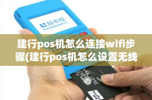建行pos机怎么连接wifi步骤(建行pos机怎么设置无线)