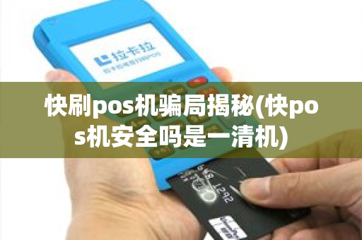 快刷pos机骗局揭秘(快pos机安全吗是一清机)
