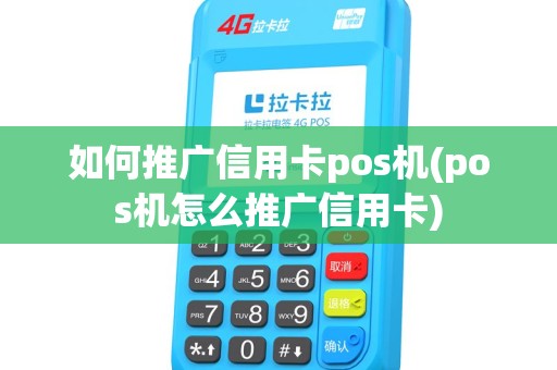 如何推广信用卡pos机(pos机怎么推广信用卡)