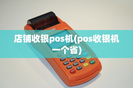 店铺收银pos机(pos收银机一个省)