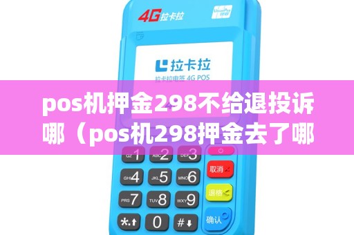 pos机押金298不给退投诉哪（pos机298押金去了哪里）