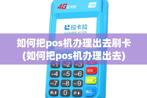 如何把pos机办理出去刷卡(如何把pos机办理出去)