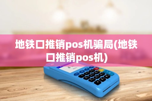 地铁口推销pos机骗局(地铁口推销pos机)