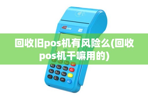 回收旧pos机有风险么(回收pos机干嘛用的)