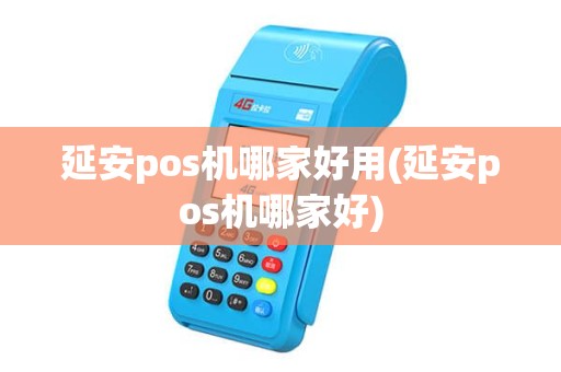 延安pos机哪家好用(延安pos机哪家好)