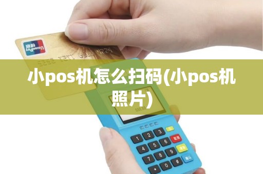 小pos机怎么扫码(小pos机照片)