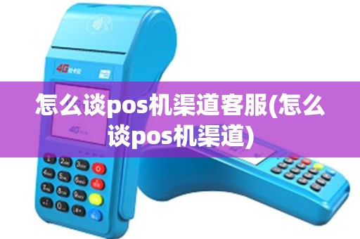 怎么谈pos机渠道客服(怎么谈pos机渠道) 怎么谈pos机渠道客服(怎么谈pos机渠道)