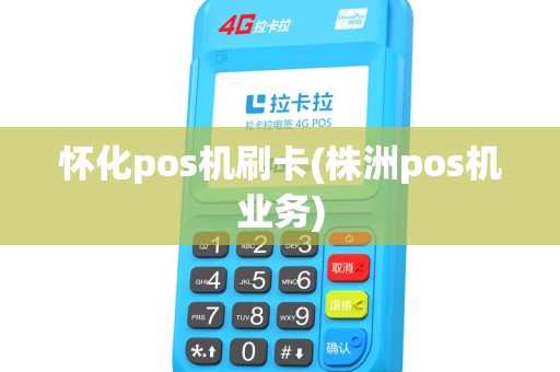 怀化pos机刷卡(株洲pos机业务) 怀化pos机刷卡(株洲pos机业务)