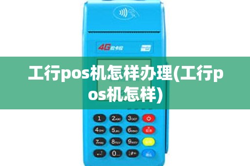 工行pos机怎样办理(工行pos机怎样)