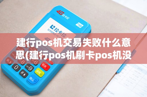 建行pos机交易失败什么意思(建行pos机刷卡pos机没有记录为什么)