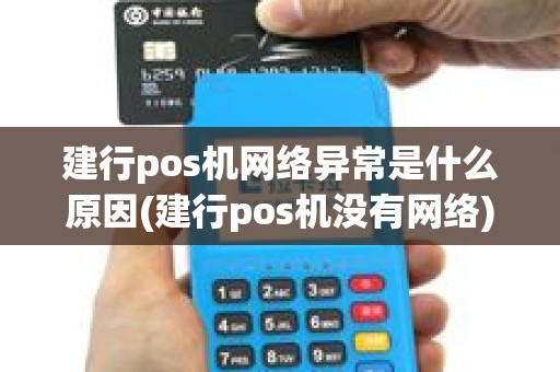 建行pos机网络异常是什么原因(建行pos机没有网络)