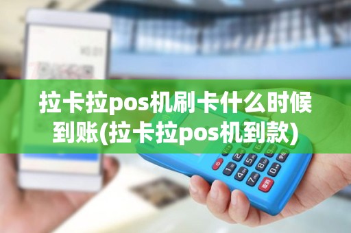 拉卡拉pos机刷卡什么时候到账(拉卡拉pos机到款)