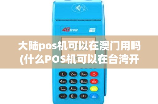 大陆pos机可以在澳门用吗(什么POS机可以在台湾开通) 大陆pos机可以在澳门用吗(什么POS机可以在台湾开通)