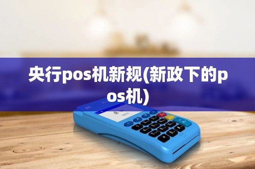 央行pos机新规(新政下的pos机)