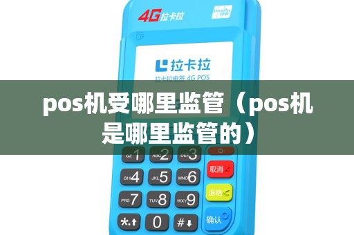 pos机受哪里监管（pos机是哪里监管的）
