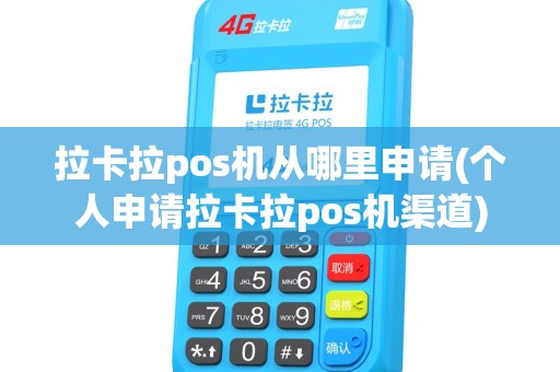 拉卡拉pos机从哪里申请(个人申请拉卡拉pos机渠道)