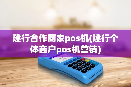 建行合作商家pos机(建行个体商户pos机营销)