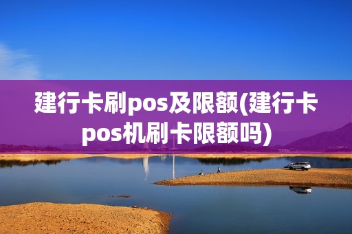 建行卡刷pos及限额(建行卡pos机刷卡限额吗) 建行卡刷pos及限额(建行卡pos机刷卡限额吗)
