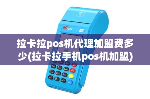 拉卡拉pos机代理加盟费多少(拉卡拉手机pos机加盟)