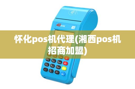 怀化pos机代理(湘西pos机招商加盟)