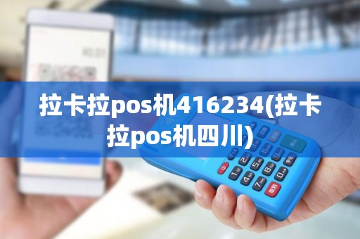 拉卡拉pos机416234(拉卡拉pos机四川)