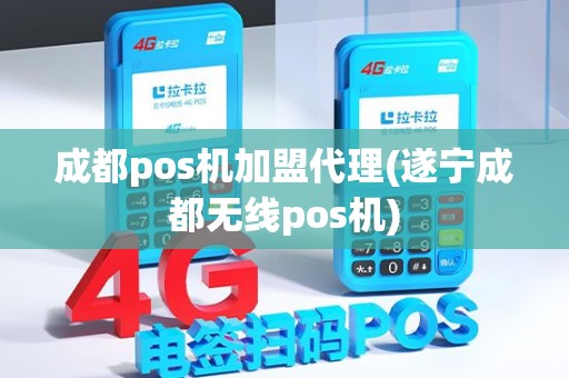 成都pos机加盟代理(遂宁成都无线pos机)