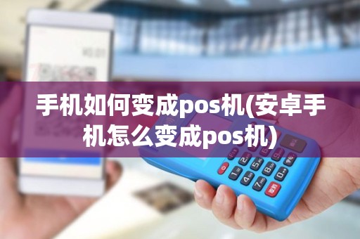 手机如何变成pos机(安卓手机怎么变成pos机)