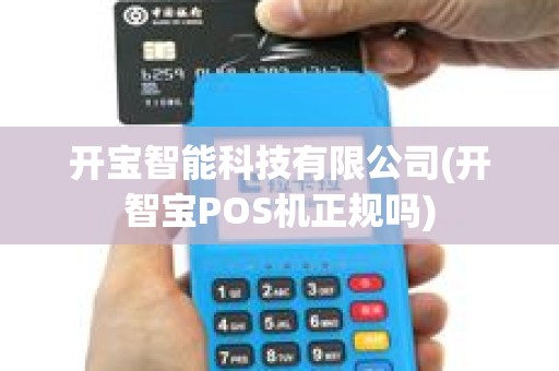开宝智能科技有限公司(开智宝POS机正规吗)
