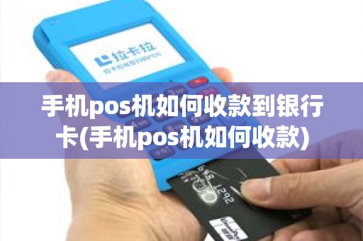 手机pos机如何收款到银行卡(手机pos机如何收款)