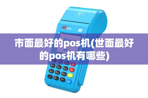 市面最好的pos机(世面最好的pos机有哪些)
