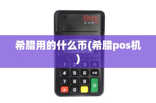 希腊用的什么币(希腊pos机)