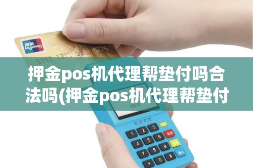 押金pos机代理帮垫付吗合法吗(押金pos机代理帮垫付吗)