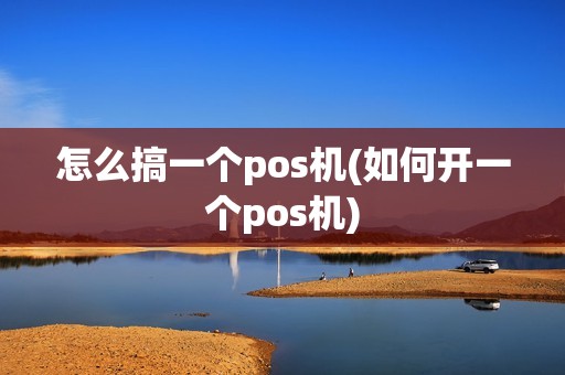怎么搞一个pos机(如何开一个pos机)