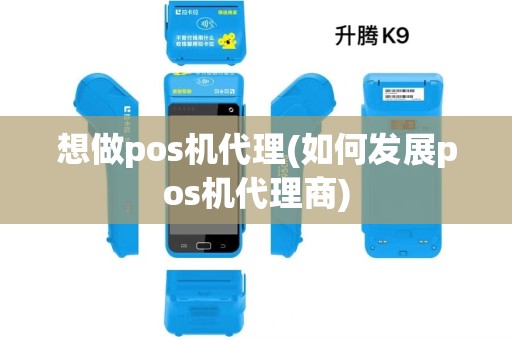 想做pos机代理(如何发展pos机代理商)