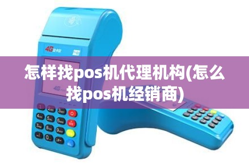 怎样找pos机代理机构(怎么找pos机经销商)