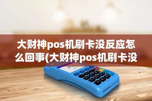大财神pos机刷卡没反应怎么回事(大财神pos机刷卡没反应)