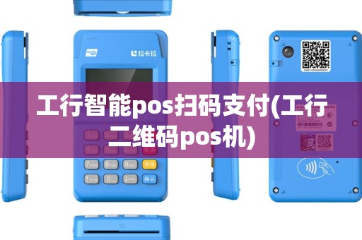 工行智能pos扫码支付(工行二维码pos机)