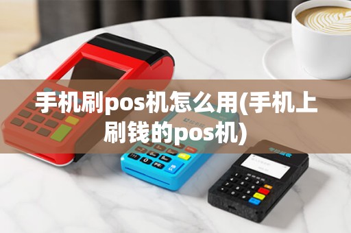 手机刷pos机怎么用(手机上刷钱的pos机)
