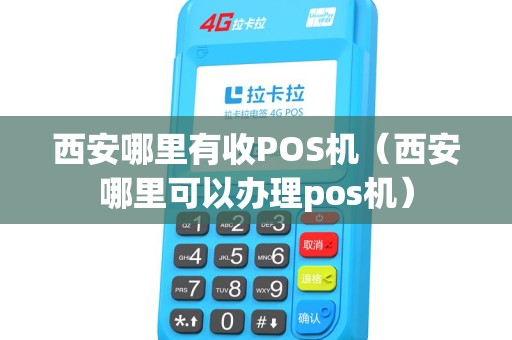 西安哪里有收POS机（西安哪里可以办理pos机）
