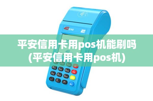 平安信用卡用pos机能刷吗(平安信用卡用pos机) 平安信用卡用pos机能刷吗(平安信用卡用pos机)